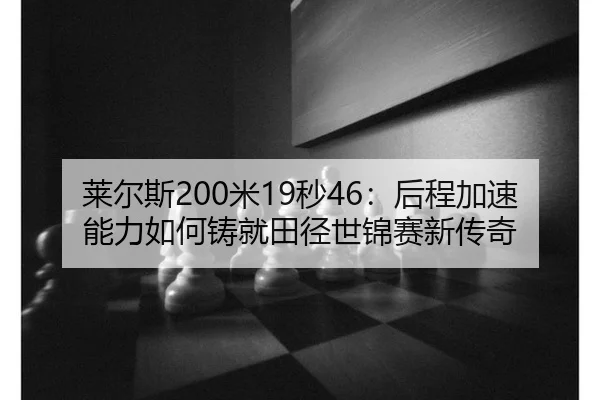 莱尔斯200米19秒46：后程加速能力如何铸就田径世锦赛新传奇