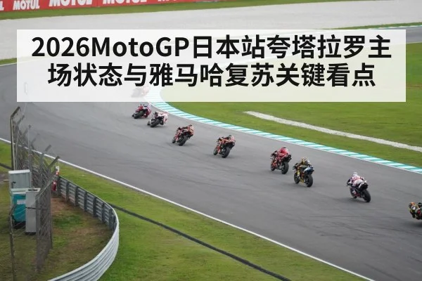 2026MotoGP日本站夸塔拉罗主场状态与雅马哈复苏关键看点